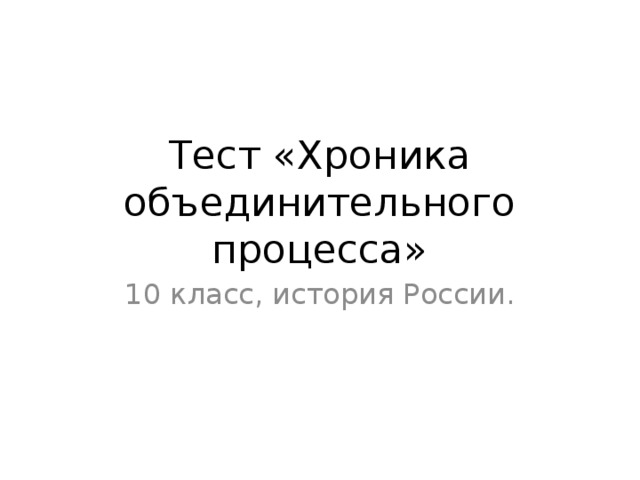 Тест «Хроника объединительного процесса» 10 класс, история России. 