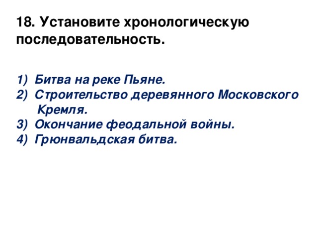 Битва на реке Пьяне. Строительство деревянного Московского 18. Установите хронологическую  последовательность.  Кремля. Окончание феодальной войны. Грюнвальдская битва.  