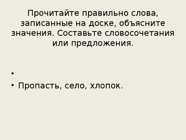 Прочитайте правильно слова, записанные на доске, объясните значения. Составьте словосочетания или предложения. Пропасть, село, хлопок. 