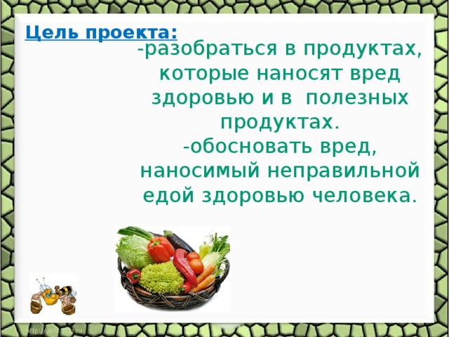 Цель проекта:   -разобраться в продуктах, которые наносят вред здоровью и в полезных продуктах. -обосновать вред, наносимый неправильной едой здоровью человека.  