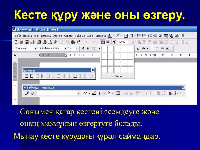 Кесте құру және оны өзгеру. Word жұмыс істеп, мына іс-әрекеттекрді жүзеге асыруға болады: Кесте құрып және оны жоюға; Қатар және баған қосып, оны жоюға; Бағанның өлшемін өзгертуге; Қатардың биіктігін өзгертуге; Бірнеше бағандарды біріктіруге; Ұяшықтарды бірнеше бөліктерге бөлуге Сонымен қатар кестені әсемдеуге және оның мазмұнын өзгертуге болады.  Мынау кесте құрудағы құрал саймандар. 