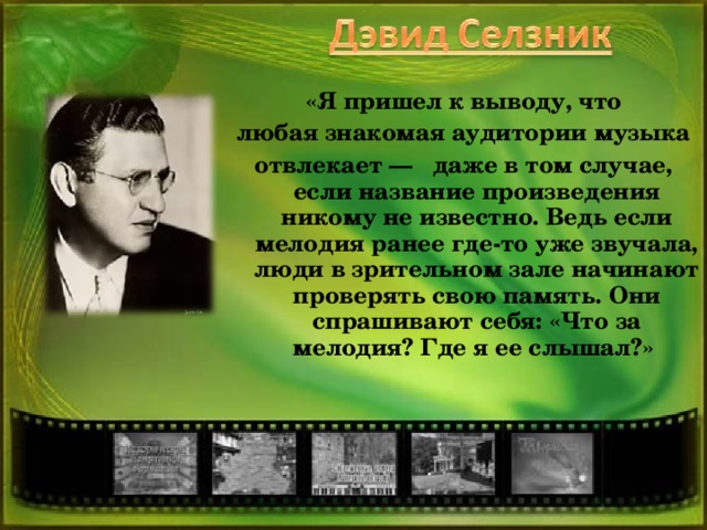 «Я пришел к выводу, что любая знакомая аудитории музыка отвлекает — даже в том случае, если название произведения никому не известно. Ведь если мелодия ранее где-то уже звучала, люди в зрительном зале начинают проверять свою память. Они спрашивают себя: «Что за мелодия? Где я ее слышал?»