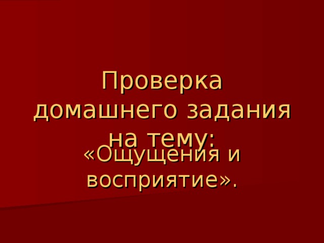 Проверка домашнего задания на тему: «Ощущения и восприятие». 