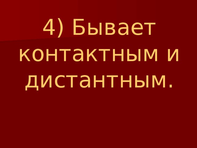 4) Бывает контактным и дистантным. 