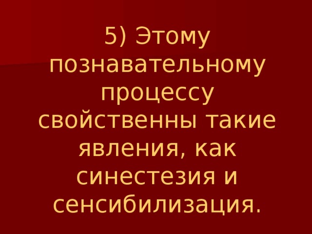 5) Этому познавательному процессу свойственны такие явления, как синестезия и сенсибилизация. 