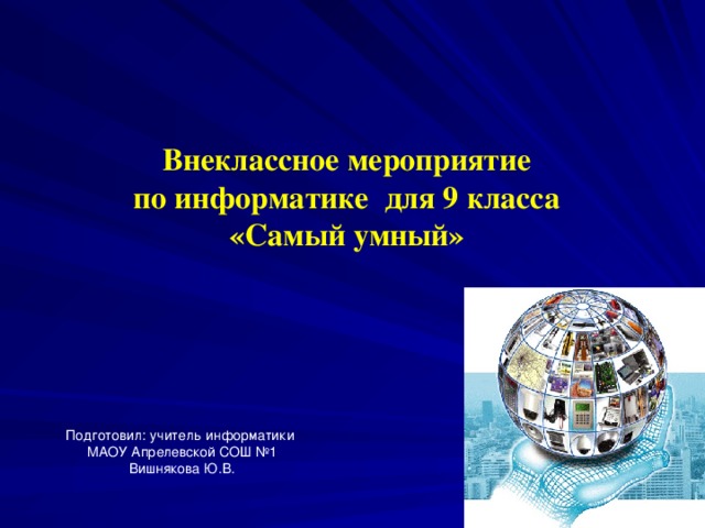 Внеклассное мероприятие  по информатике для 9 класса «Самый умный» Подготовил: учитель информатики МАОУ Апрелевской СОШ №1 Вишнякова Ю.В.