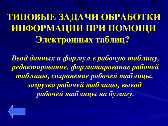 ТИПОВЫЕ ЗАДАЧИ ОБРАБОТКИ  ИНФОРМАЦИИ ПРИ ПОМОЩИ Электронных таблиц? Ввод данных и формул в рабочую таблицу,  редактирование, форматирование рабочей таблицы, сохранение рабочей таблицы, загрузка рабочей таблицы, вывод рабочей таблицы на бумагу.