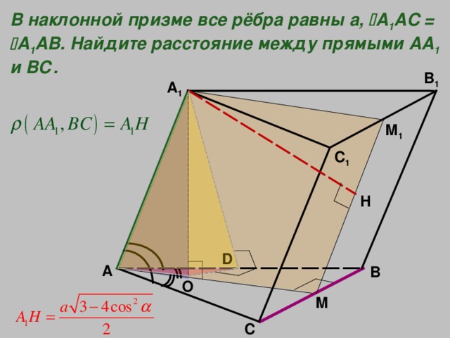 В наклонной призме все рёбра равны а,  A 1 AC =  A 1 AB. Найдите расстояние между прямыми АА 1  и ВС. B 1 A 1 М 1 C 1 Н D A B O M C 