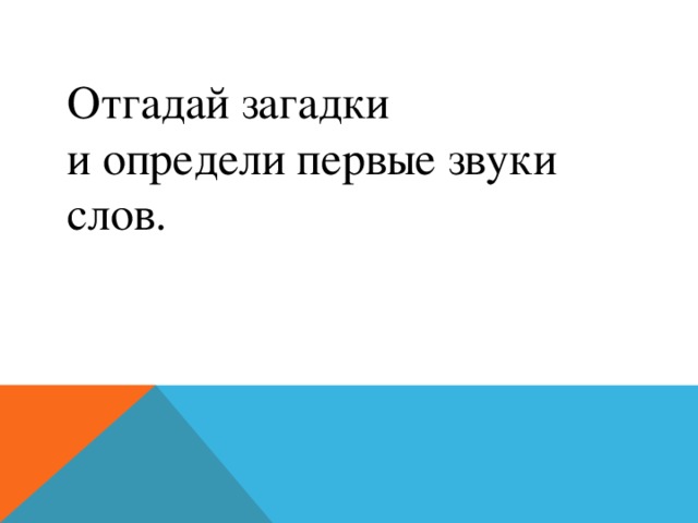 Отгадай загадки и определи первые звуки слов. 