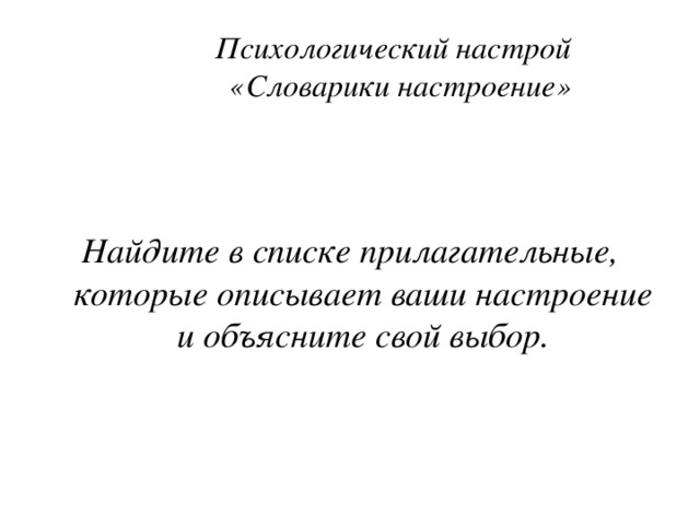  Психологический настрой  «Словарики настроение»   Найдите в списке прилагательные, которые описывает ваши настроение и объясните свой выбор. 