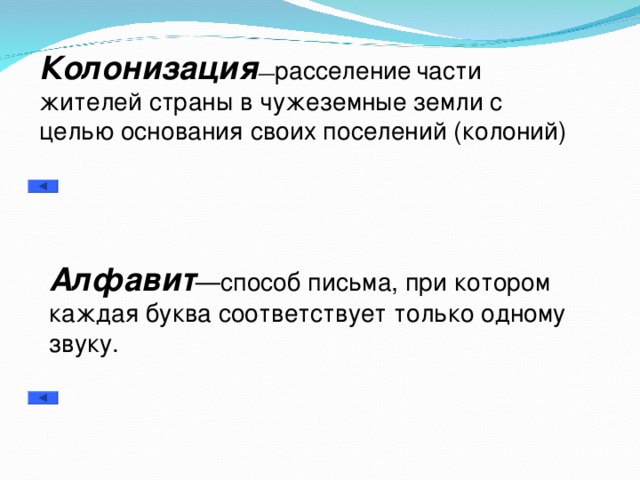 Колонизация — расселение  части жителей страны в чужеземные земли с целью основания своих поселений (колоний) Алфавит —способ письма, при котором каждая буква соответствует только одному звуку.  