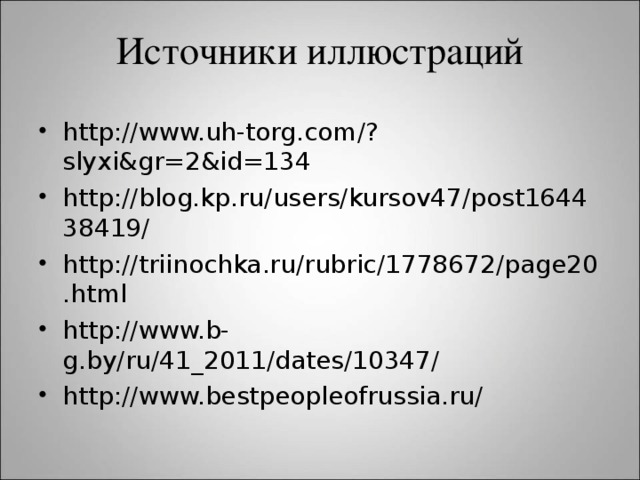 Источники иллюстраций http://www.uh-torg.com/?slyxi&gr=2&id=134 http://blog.kp.ru/users/kursov47/post164438419/ http://triinochka.ru/rubric/1778672/page20.html http://www.b-g.by/ru/41_2011/dates/10347/ http://www.bestpeopleofrussia.ru/   