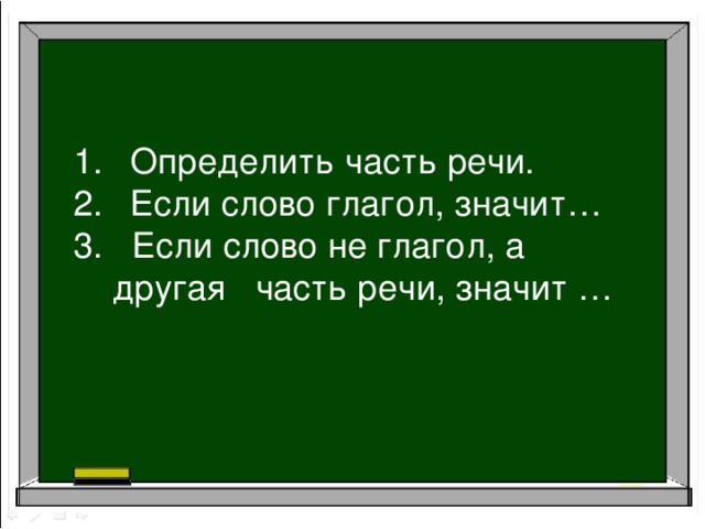 Определить часть речи. Если слово глагол, значит…  Если слово не глагол, а другая часть речи, значит … 