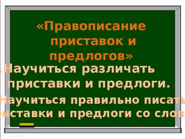 «Правописание  приставок и предлогов» Научиться различать  приставки и предлоги. 2.Научиться  правильно  писать  приставки  и  предлоги  со  словом . 