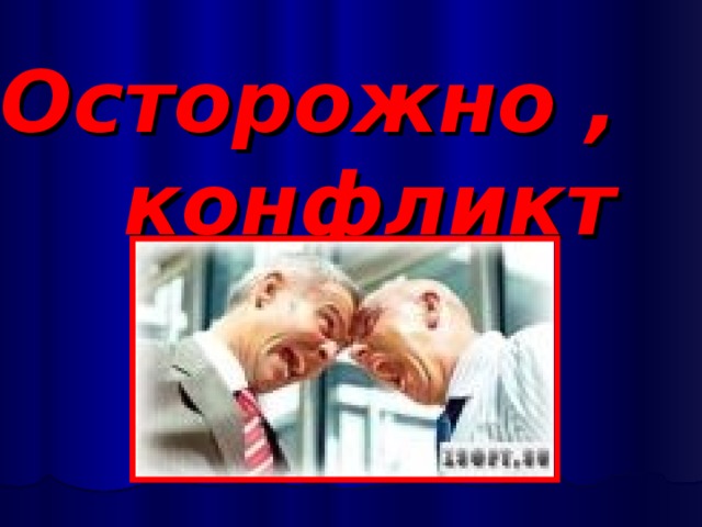 Осторожно ,  конфликт !!!