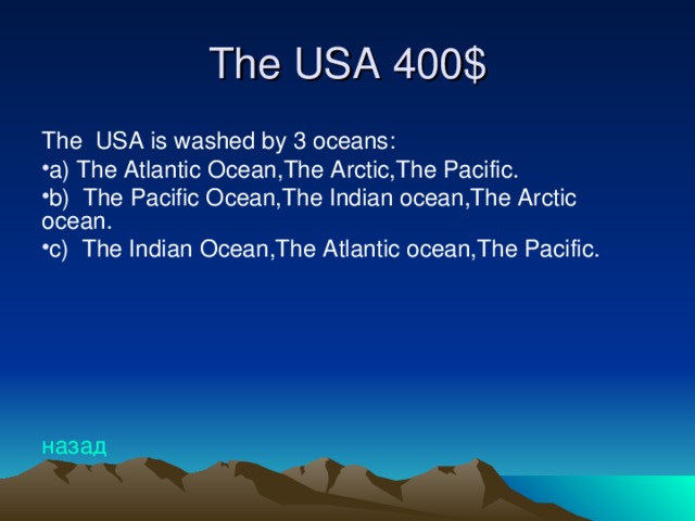 The USA 4 00$ The USA is washed by 3 oceans: a) The Atlantic Ocean,The Arctic,The Pacific. b) The Pacific Ocean,The Indian ocean,The Arctic ocean. c) The Indian Ocean,The Atlantic ocean,The Pacific. назад
