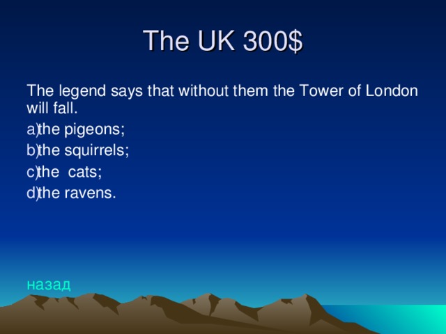 The UK 30 0$ The legend says that without them the Tower of London will fall. the pigeons; the squirrels; the cats; the ravens.    назад