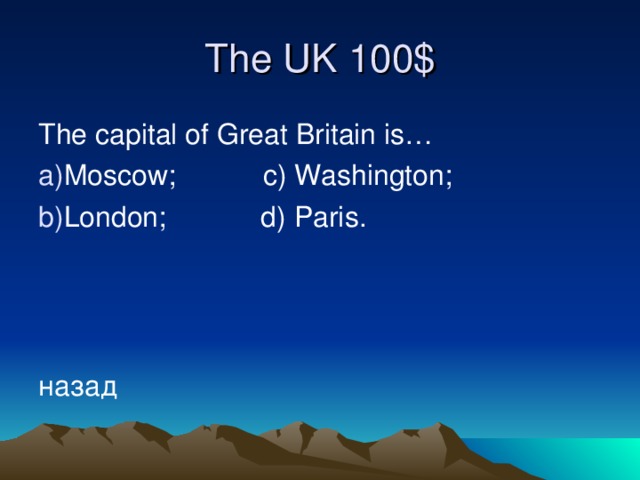 The UK 10 0 $ The capital of Great Britain is… Moscow; c) Washington; London; d) Paris.    назад
