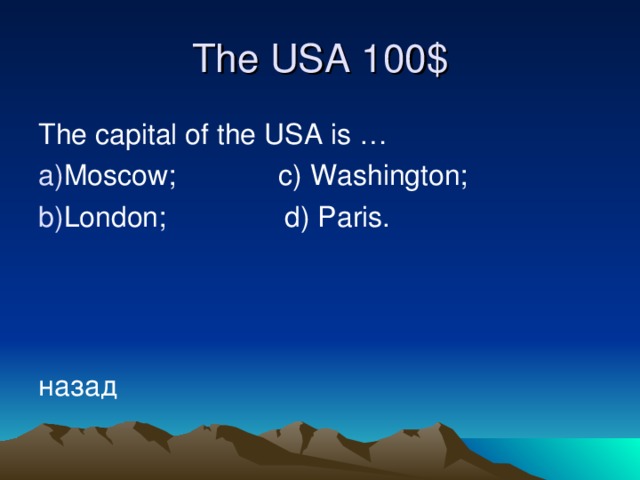 The USA 10 0 $ The capital of the USA is … Moscow; c) Washington; London; d) Paris.    назад