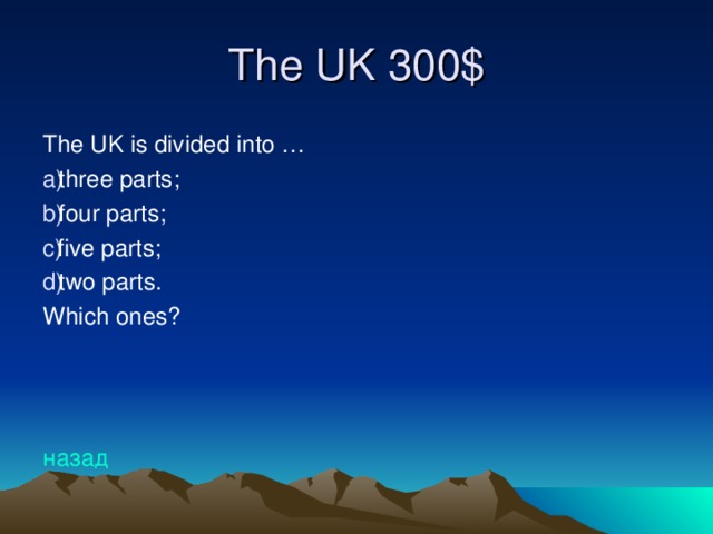 The UK 30 0$ The UK is divided into … three parts; four parts; five parts; two parts. Which ones? назад