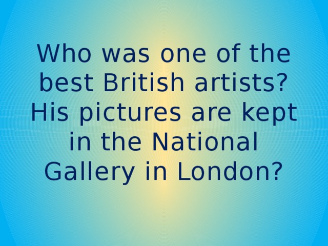 Who was one of the best British artists? His pictures are kept in the National Gallery in London?