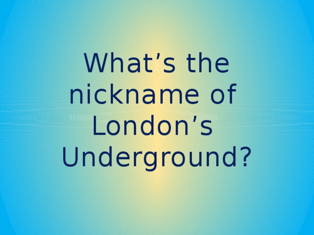 What’s the nickname of London’s Underground?