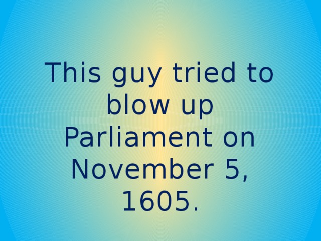 This guy tried to blow up Parliament on November 5, 1605.
