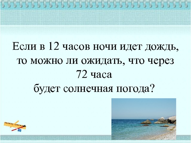 Если в 12 часов ночи идет дождь, то можно ли ожидать, что через 72 часа  будет солнечная погода? 