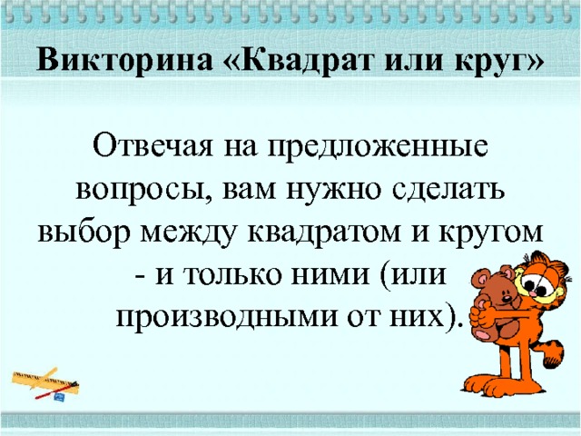 Викторина «Квадрат или круг»     Отвечая на предложенные вопросы, вам нужно сделать выбор между квадратом и кругом - и только ними (или производными от них).      