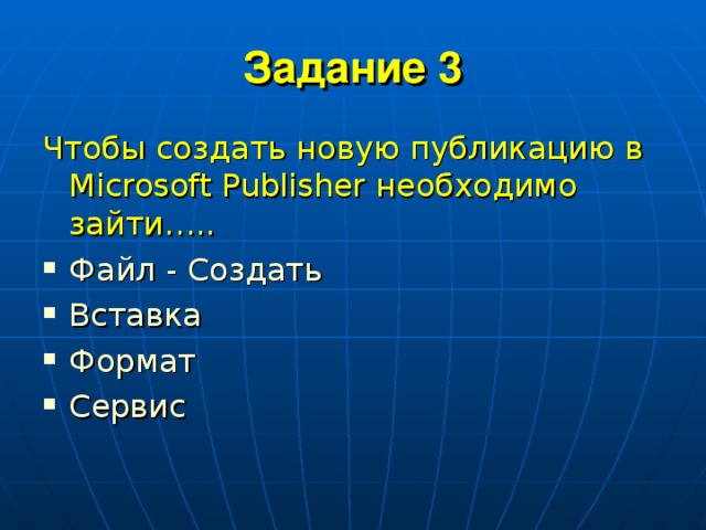 Задание 3 Чтобы создать новую публикацию в Microsoft  Publisher необходимо зайти….. Файл - Создать Вставка Формат Сервис 