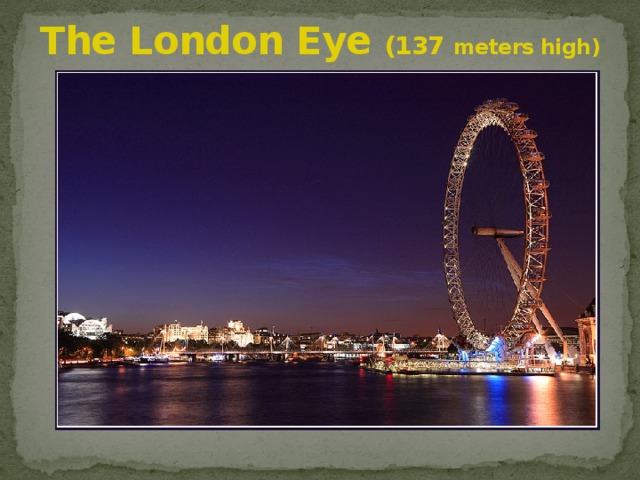 The London Eye (137 meters high) 