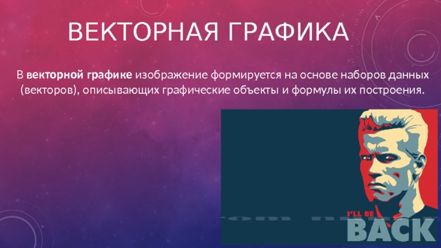 Векторная графика В векторной графике изображение формируется на основе наборов данных (векторов), описывающих графические объекты и формулы их построения. 