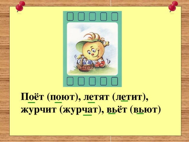 Поёт (поют), летят (летит), журчит (журчат), вьёт (вьют)