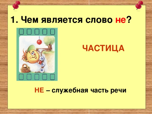 1. Чем является слово не ? ЧАСТИЦА НЕ – служебная часть речи