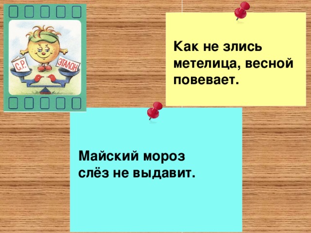 Как не злись метелица, весной повевает. Майский мороз слёз не выдавит.