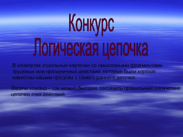 В конвертах отдельные карточки со смысловыми фрагментами трудовых или праздничных действий, которые были хорошо известны нашим предкам с самого раннего детства. Задачи команд – как можно быстрее составить правильные логические цепочки этих действий. 