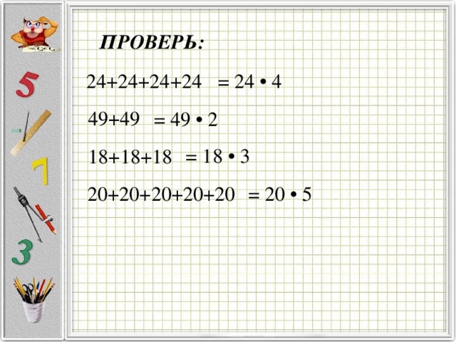 ПРОВЕРЬ: 24+24+24+24 = 24 • 4 49+49 = 49 • 2 = 18 • 3 18+18+18 20+20+20+20+20  = 20 • 5  