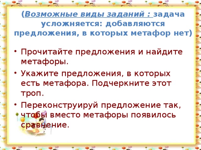 ( Возможные виды заданий : задача усложняется: добавляются предложения, в которых метафор нет)