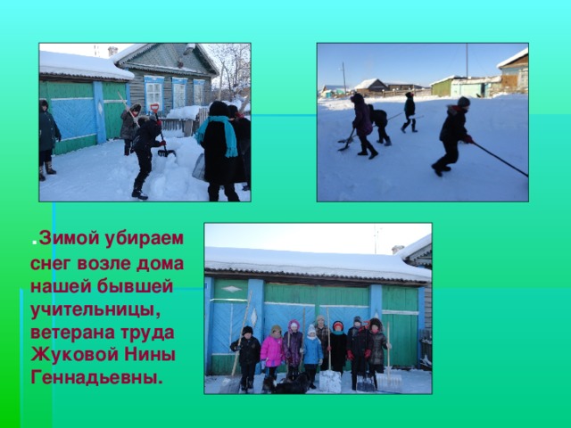 . Зимой убираем снег возле дома нашей бывшей учительницы, ветерана труда Жуковой Нины Геннадьевны. 