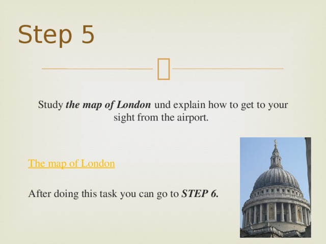 Step 5  Study the map of London und explain how to get to your sight from the airport.  The map of London After doing this task you can go to STEP 6.  