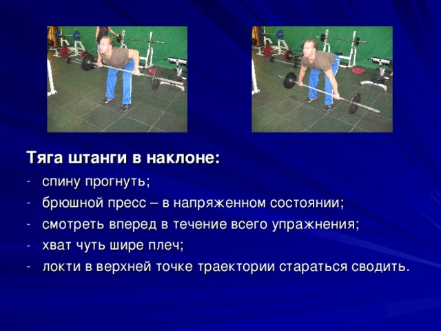 Тяга штанги в наклоне: спину прогнуть; брюшной пресс – в напряженном состоянии; смотреть вперед в течение всего упражнения; хват чуть шире плеч; локти в верхней точке траектории стараться сводить. 