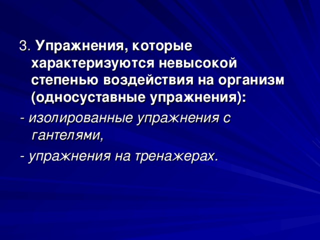 3. Упражнения, которые характеризуются невысокой степенью воздействия на организм (односуставные упражнения): - изолированные упражнения с гантелями, - упражнения на тренажерах. 