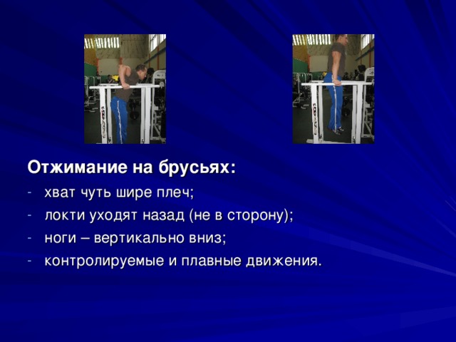 Отжимание на брусьях: хват чуть шире плеч; локти уходят назад (не в сторону); ноги – вертикально вниз; контролируемые и плавные движения.  