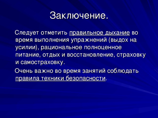 Заключение.  Следует отметить правильное дыхание во время выполнения упражнений (выдох на усилии), рациональное полноценное питание, отдых и восстановление, страховку и самостраховку.  Очень важно во время занятий соблюдать правила техники безопасности . 