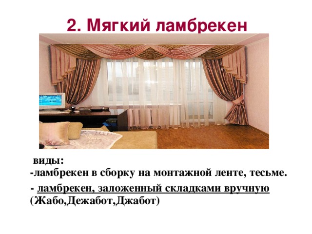 2. Мягкий ламбрекен    виды:  -ламбрекен в сборку на монтажной ленте, тесьме.  - ламбрекен, заложенный складками вручную (Жабо,Дежабот,Джабот)   