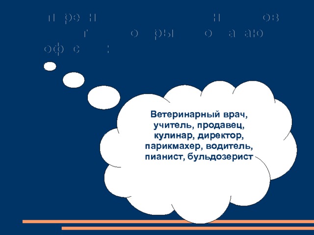 Из перечня нижеприведенных слов выберите те, которые обозначают профессии: Ветеринарный врач, учитель, продавец, кулинар, директор, парикмахер, водитель, пианист, бульдозерист 