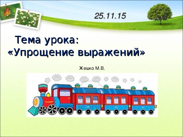 25.11.15  Тема урока:  «Упрощение выражений» Жешко М.В. 