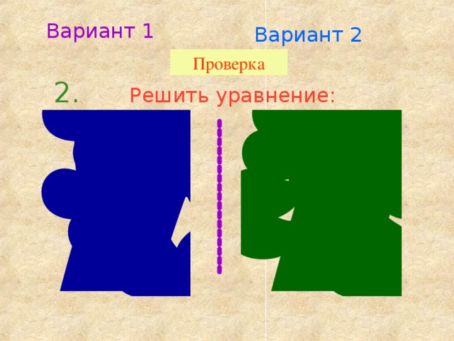 Вариант 1 Вариант 2 Проверка 2. Решить уравнение: 