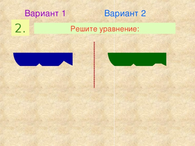 Вариант 1 Вариант 2 2. Решите уравнение: 