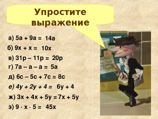 Упростите выражение а) 5а + 9а = 14а  б) 9х + х = 10х  в) 31р – 11р = 20р  г) 7а – а – а = 5а  д) 6с – 5с + 7с = 8с  е) 4у + 2у + 4 = 6у + 4  7х + 5у  ж) 3х + 4х + 5у = з) 9 · х · 5 = 45х  